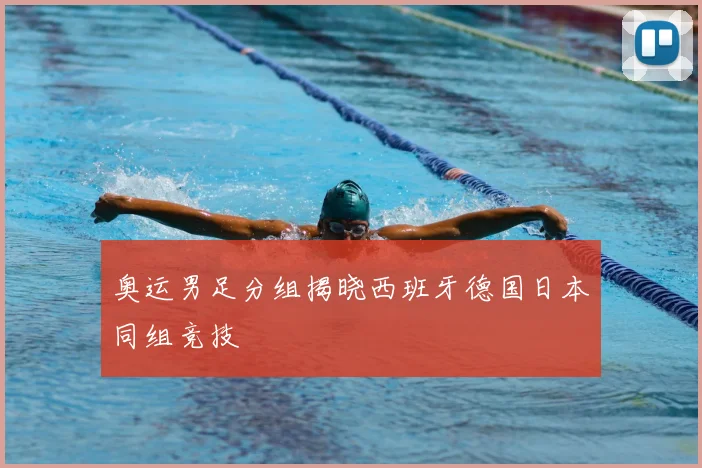 奥运男足分组揭晓西班牙德国日本同组竞技