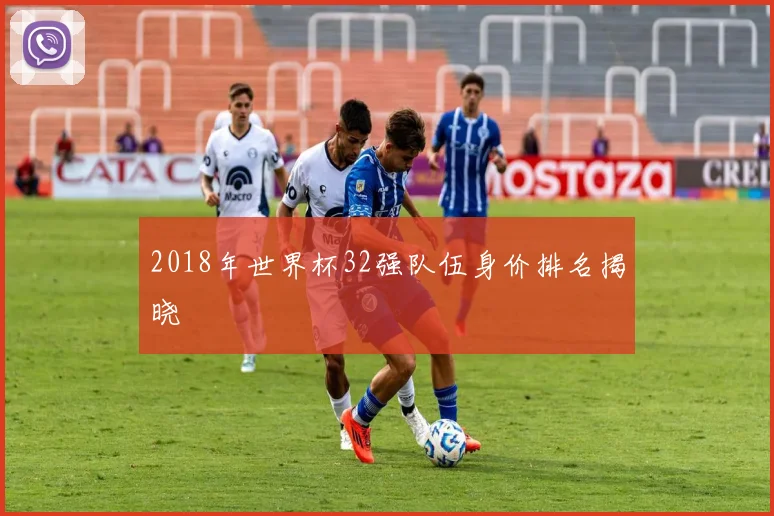 2018年世界杯32强队伍身价排名揭晓