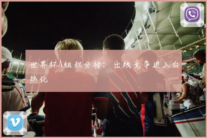 世界杯A组积分榜：出线竞争进入白热化