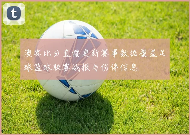 澳客比分直播更新赛事数据覆盖足球篮球联赛战报与伤停信息