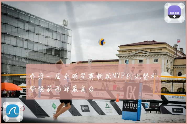 乔丹一届全明星赛斩获MVP科比替补登场获西部最高分