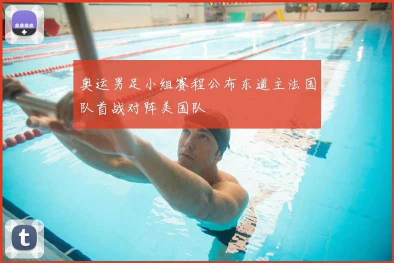 奥运男足小组赛程公布东道主法国队首战对阵美国队