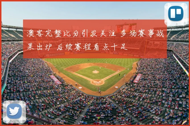 澳客完整比分引发关注 多场赛事战果出炉 后续赛程看点十足