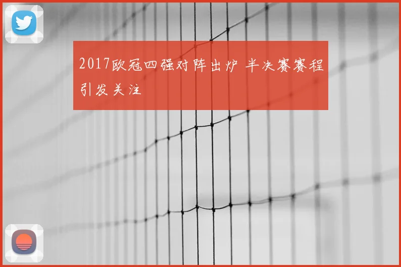 2017欧冠四强对阵出炉 半决赛赛程引发关注