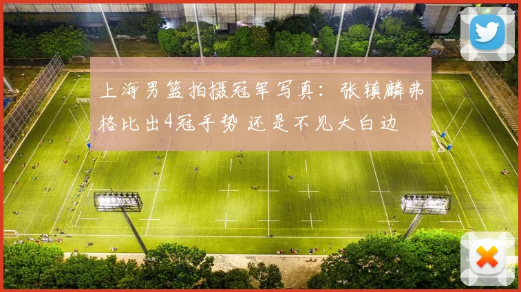 上海男篮拍摄冠军写真：张镇麟弗格比出4冠手势 还是不见大白边