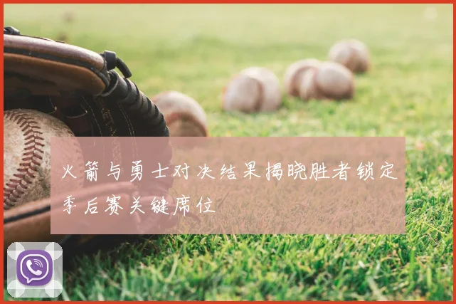 火箭与勇士对决结果揭晓胜者锁定季后赛关键席位