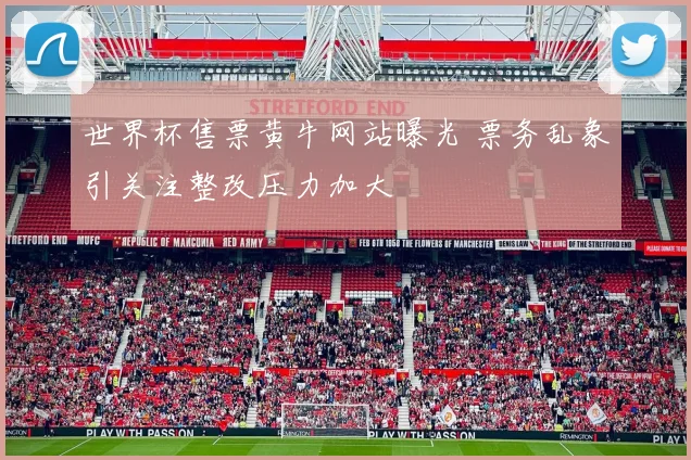 世界杯售票黄牛网站曝光 票务乱象引关注整改压力加大