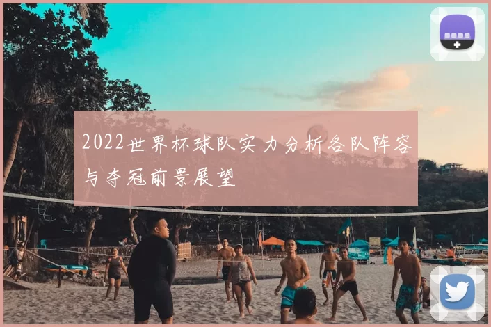 2022世界杯球队实力分析各队阵容与夺冠前景展望