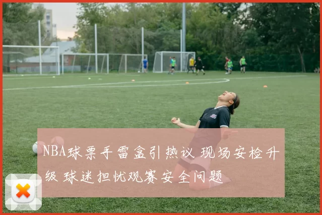 NBA球票手雷盒引热议 现场安检升级 球迷担忧观赛安全问题