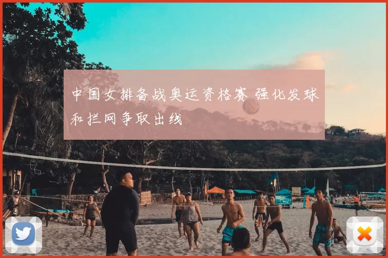 中国女排备战奥运资格赛 强化发球和拦网争取出线