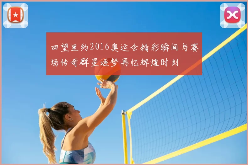 回望里约2016奥运会精彩瞬间与赛场传奇群星逐梦再忆辉煌时刻