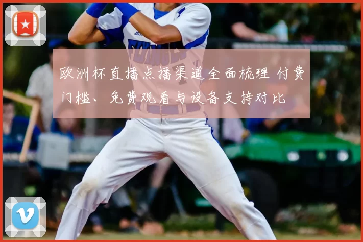欧洲杯直播点播渠道全面梳理 付费门槛、免费观看与设备支持对比