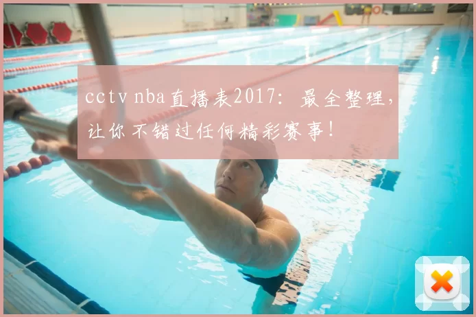 cctv nba直播表2017：最全整理，让你不错过任何精彩赛事！