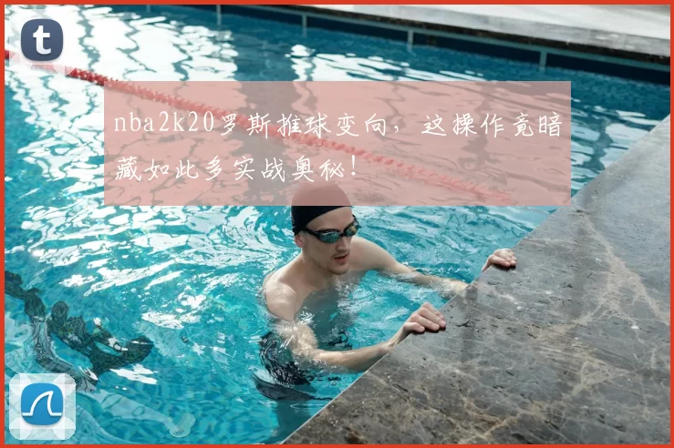 nba2k20罗斯推球变向，这操作竟暗藏如此多实战奥秘！