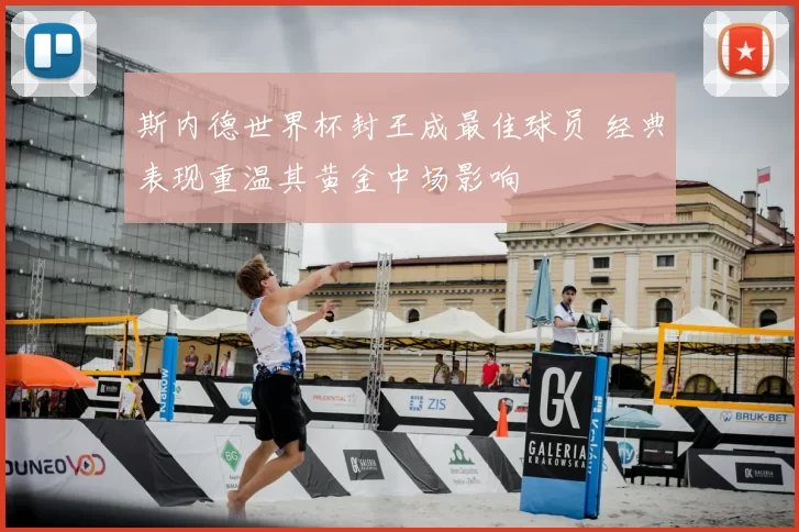 斯内德世界杯封王成最佳球员 经典表现重温其黄金中场影响