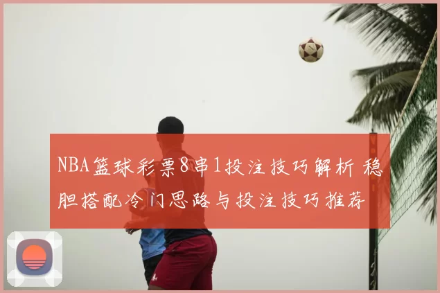 NBA篮球彩票8串1投注技巧解析 稳胆搭配冷门思路与投注技巧推荐