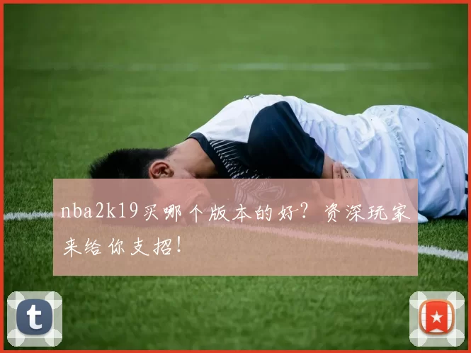 nba2k19买哪个版本的好?资深玩家来给你支招!