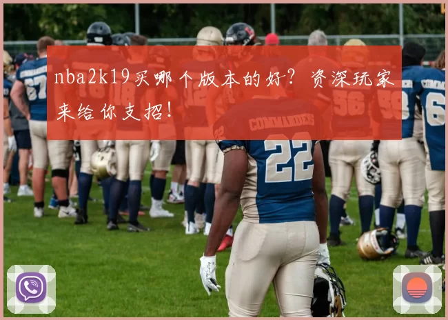 nba2k19买哪个版本的好?资深玩家来给你支招!