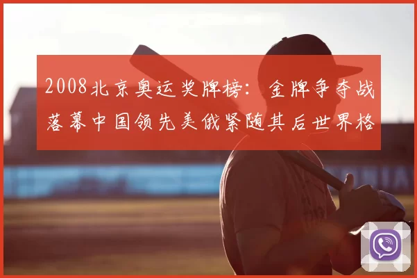 2008北京奥运奖牌榜：金牌争夺战落幕中国领先美俄紧随其后世界格局显现