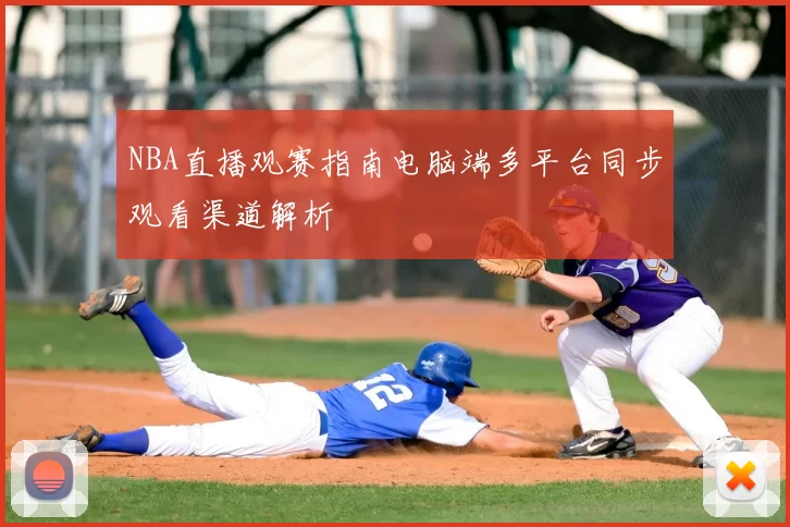 NBA直播观赛指南电脑端多平台同步观看渠道解析