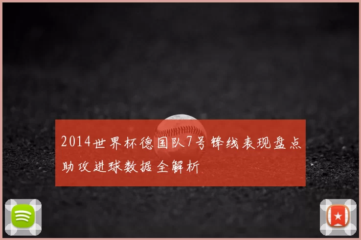 2014世界杯德国队7号锋线表现盘点助攻进球数据全解析