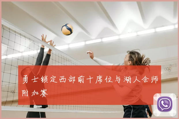 勇士锁定西部前十席位与湖人会师附加赛