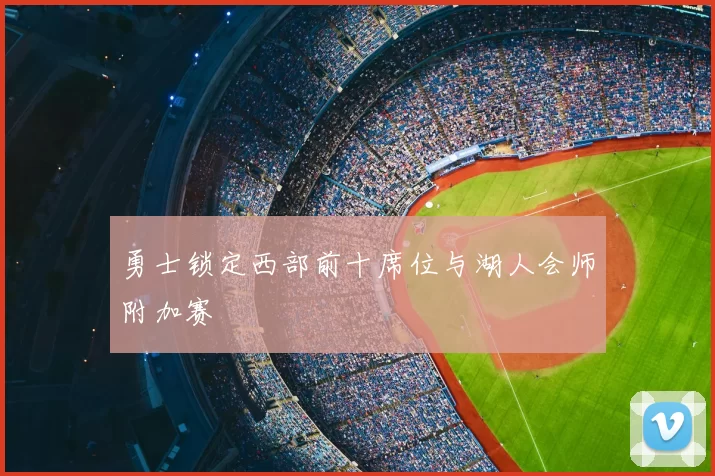 勇士锁定西部前十席位与湖人会师附加赛