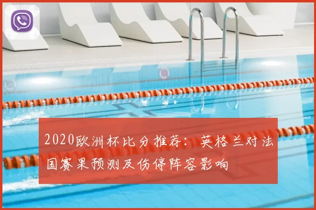 2020欧洲杯比分推荐：英格兰对法国赛果预测及伤停阵容影响
