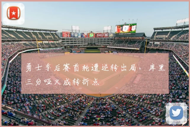 勇士季后赛首轮遭逆转出局，库里三分哑火成转折点