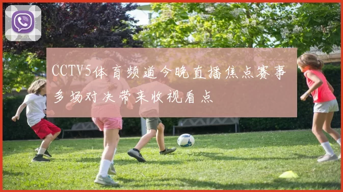 CCTV5体育频道今晚直播焦点赛事 多场对决带来收视看点