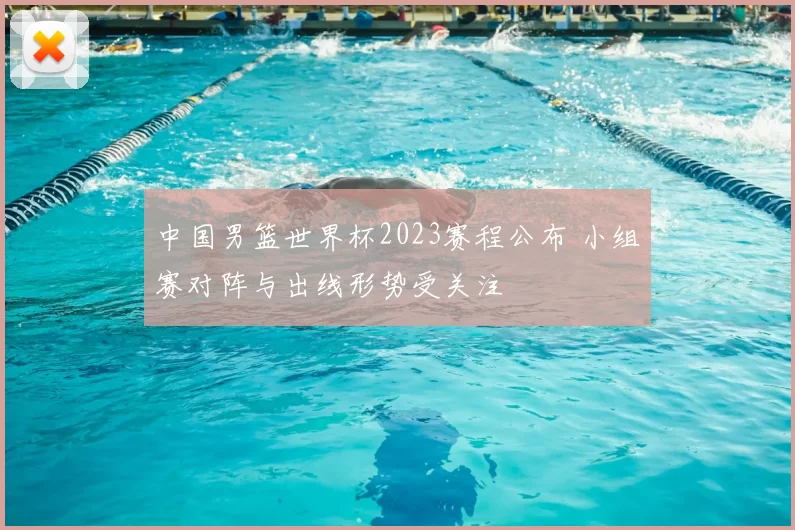 中国男篮世界杯2023赛程公布 小组赛对阵与出线形势受关注