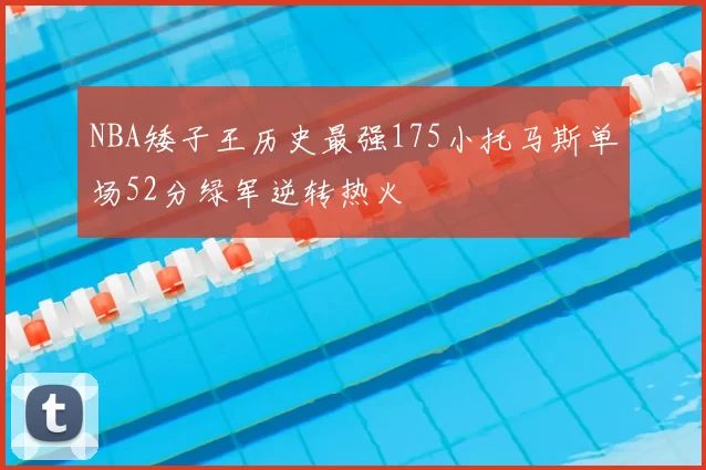 NBA矮子王历史最强175小托马斯单场52分绿军逆转热火