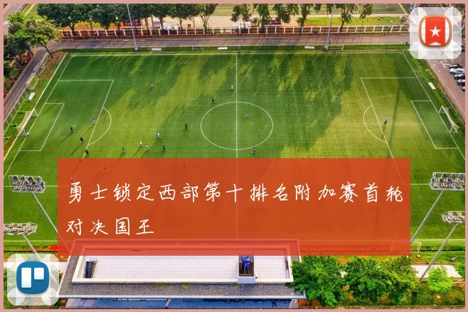 勇士锁定西部第十排名附加赛首轮对决国王
