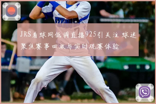 JRS看球网低调直播925引关注 球迷聚焦赛事回放与实时观赛体验