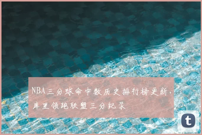 NBA三分球命中数历史排行榜更新，库里领跑联盟三分纪录