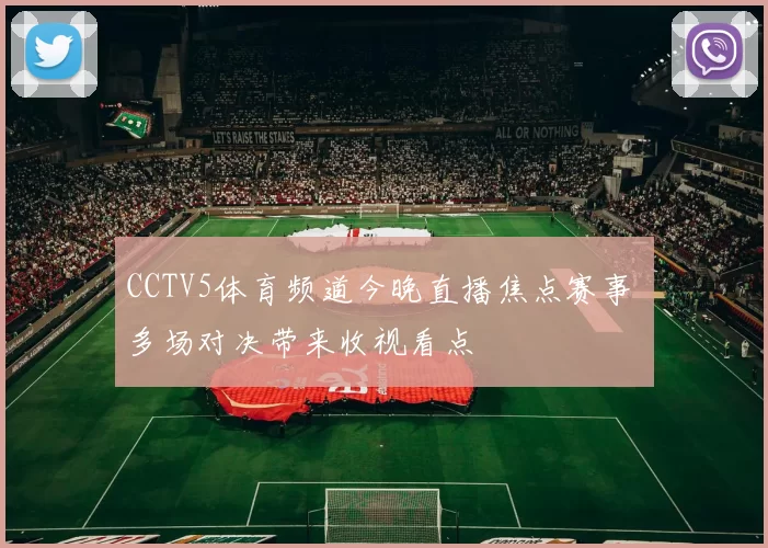 CCTV5体育频道今晚直播焦点赛事 多场对决带来收视看点