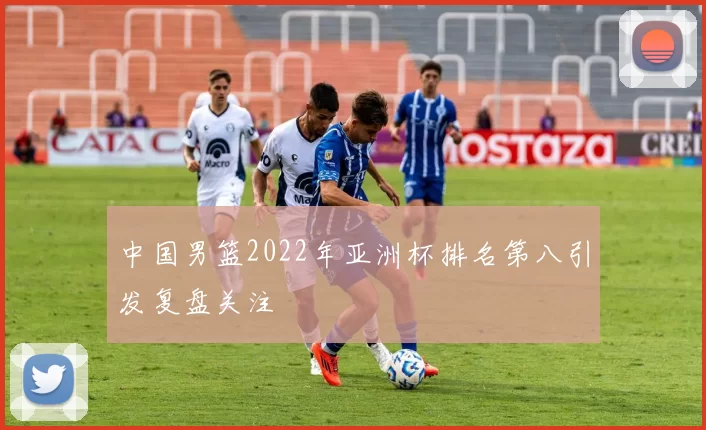 中国男篮2022年亚洲杯排名第八引发复盘关注