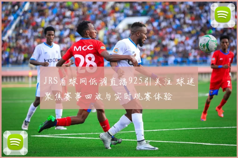 JRS看球网低调直播925引关注 球迷聚焦赛事回放与实时观赛体验