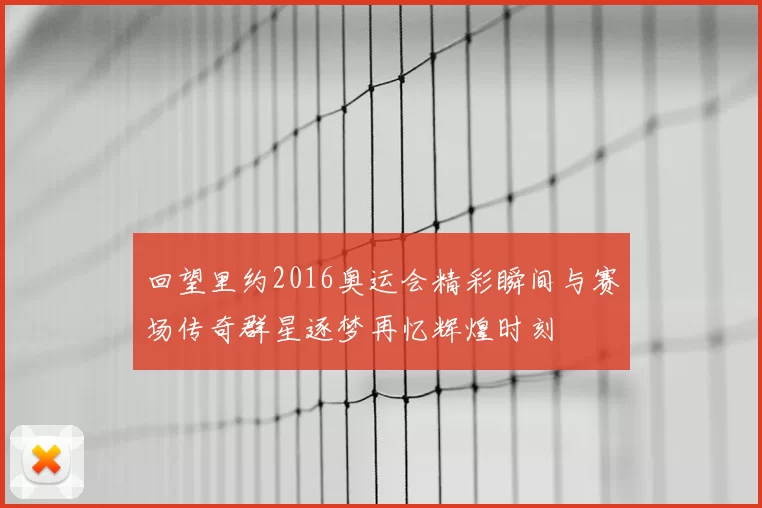 回望里约2016奥运会精彩瞬间与赛场传奇群星逐梦再忆辉煌时刻