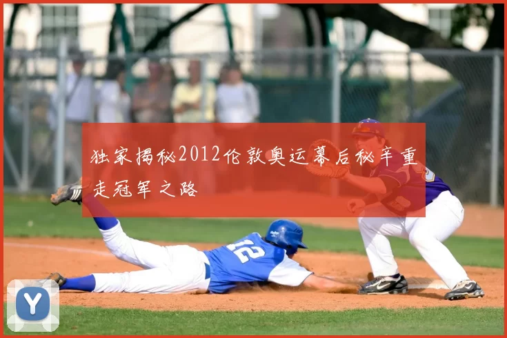 独家揭秘2012伦敦奥运幕后秘辛重走冠军之路