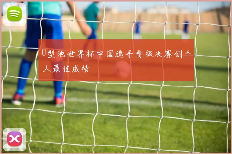 U型池世界杯中国选手晋级决赛创个人最佳成绩