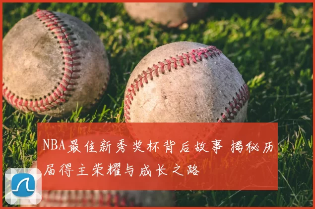 NBA最佳新秀奖杯背后故事 揭秘历届得主荣耀与成长之路