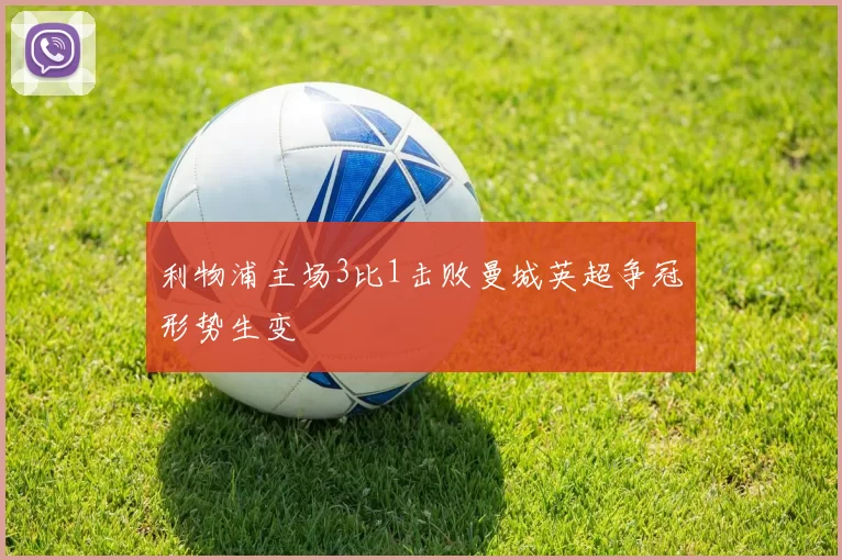 利物浦主场3比1击败曼城英超争冠形势生变