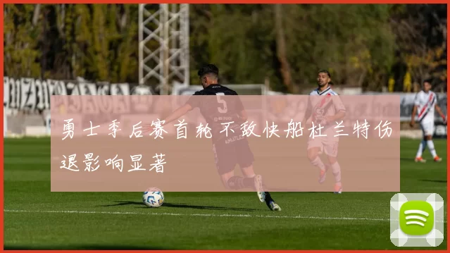 勇士季后赛首轮不敌快船杜兰特伤退影响显著