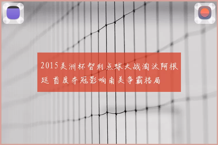 2015美洲杯智利点球大战淘汰阿根廷 首度夺冠影响南美争霸格局