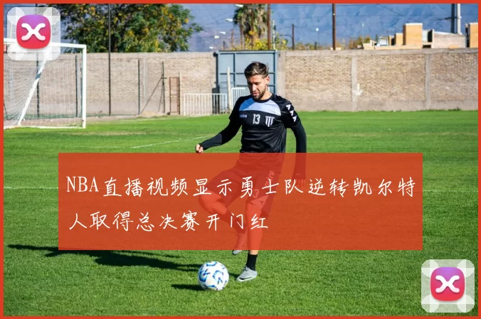 NBA直播视频显示勇士队逆转凯尔特人取得总决赛开门红