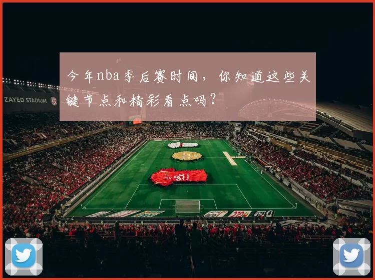 今年nba季后赛时间，你知道这些关键节点和精彩看点吗？