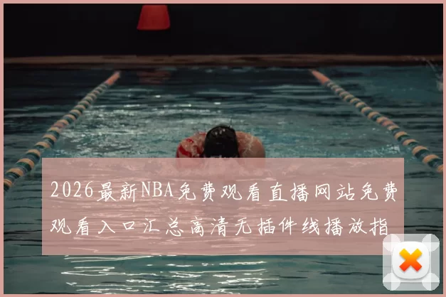 2026最新NBA免费观看直播网站免费观看入口汇总高清无插件线播放指南