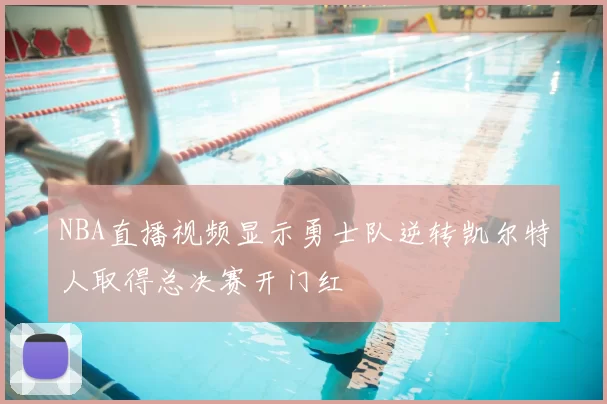 NBA直播视频显示勇士队逆转凯尔特人取得总决赛开门红