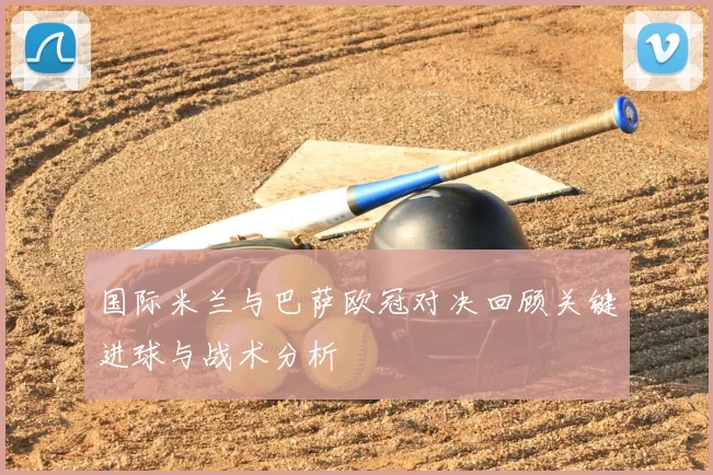 国际米兰与巴萨欧冠对决回顾关键进球与战术分析